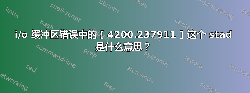 i/o 缓冲区错误中的 [ 4200.237911 ] 这个 stad 是什么意思？