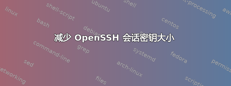 减少 OpenSSH 会话密钥大小