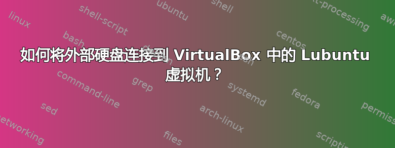 如何将外部硬盘连接到 VirtualBox 中的 Lubuntu 虚拟机？