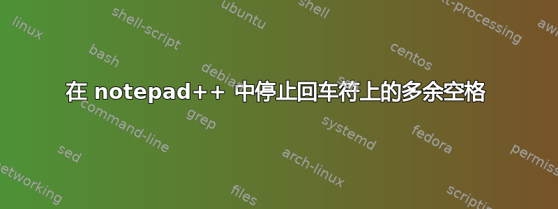 在 notepad++ 中停止回车符上的多余空格