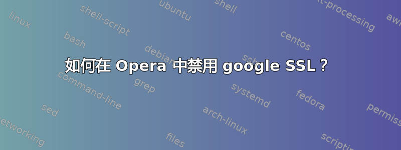 如何在 Opera 中禁用 google SSL？