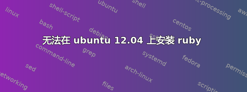 无法在 ubuntu 12.04 上安装 ruby