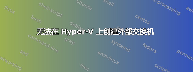 无法在 Hyper-V 上创建外部交换机