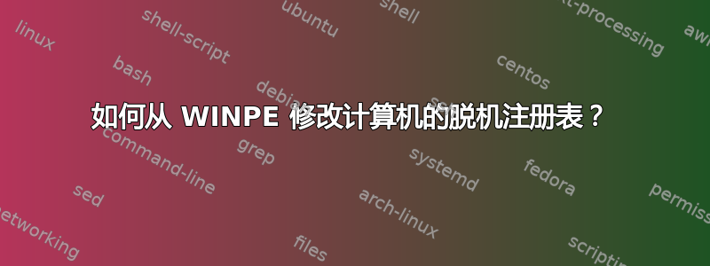 如何从 WINPE 修改计算机的脱机注册表？