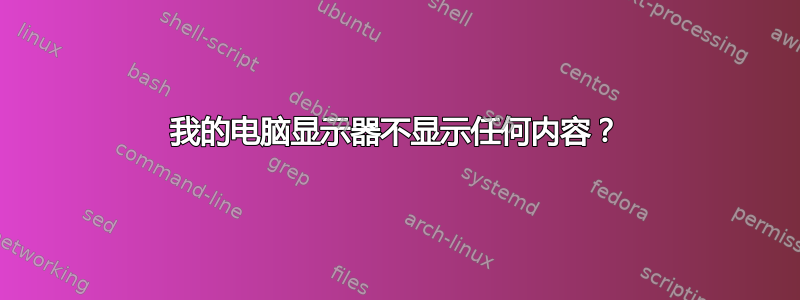 我的电脑显示器不显示任何内容？