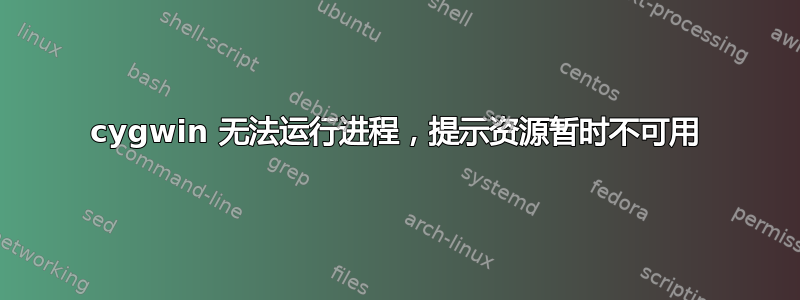 cygwin 无法运行进程，提示资源暂时不可用