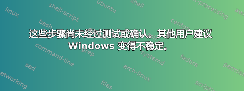 这些步骤尚未经过测试或确认。其他用户建议 Windows 变得不稳定。