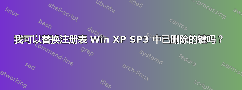 我可以替换注册表 Win XP SP3 中已删除的键吗？