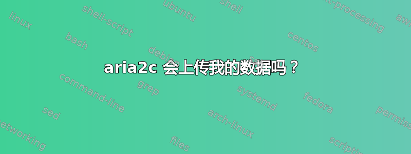 aria2c 会上传我的数据吗？