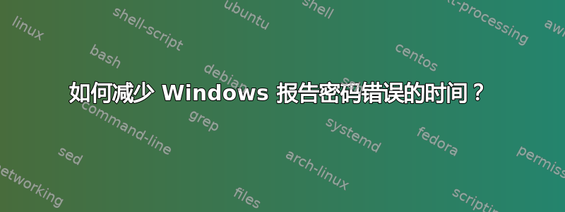 如何减少 Windows 报告密码错误的时间？