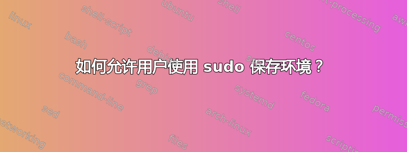 如何允许用户使用 sudo 保存环境？