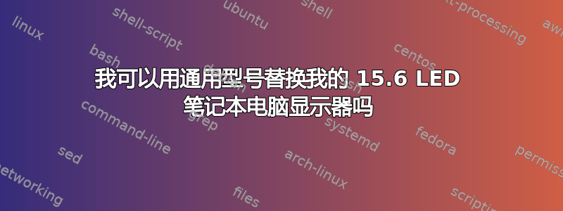 我可以用通用型号替换我的 15.6 LED 笔记本电脑显示器吗