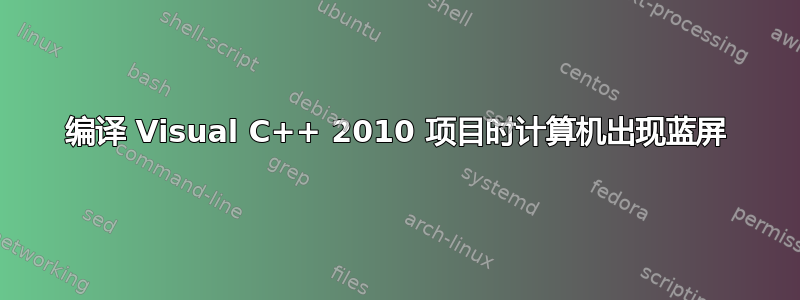 编译 Visual C++ 2010 项目时计算机出现蓝屏