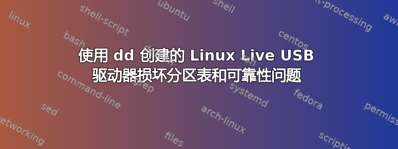 使用 dd 创建的 Linux Live USB 驱动器损坏分区表和可靠性问题