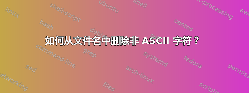 如何从文件名中删除非 ASCII 字符？