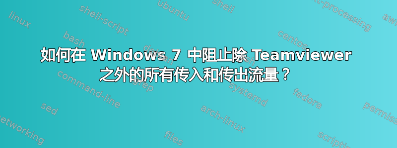 如何在 Windows 7 中阻止除 Teamviewer 之外的所有传入和传出流量？