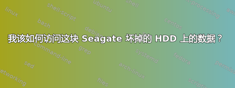 我该如何访问这块 Seagate 坏掉的 HDD 上的数据？