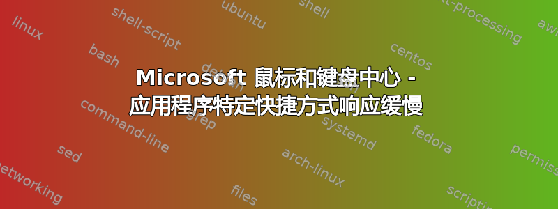 Microsoft 鼠标和键盘中心 - 应用程序特定快捷方式响应缓慢