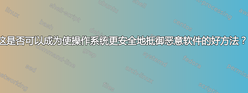 这是否可以成为使操作系统更安全地抵御恶意软件的好方法？