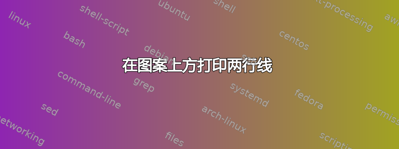 在图案上方打印两行线