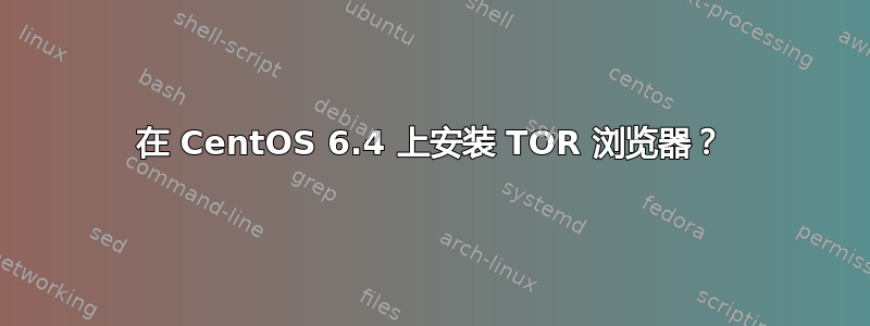 在 CentOS 6.4 上安装 TOR 浏览器？