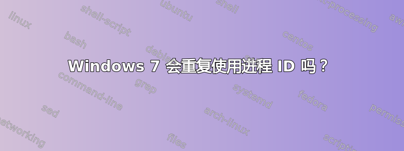 Windows 7 会重复使用进程 ID 吗？