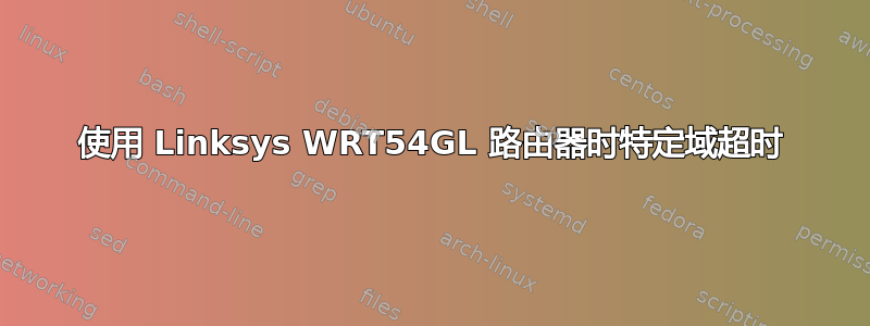 使用 Linksys WRT54GL 路由器时特定域超时