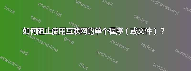 如何阻止使用互联网的单个程序（或文件）？