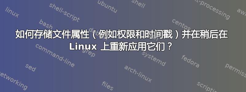 如何存储文件属性（例如权限和时间戳）并在稍后在 Linux 上重新应用它们？