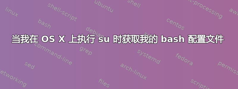 当我在 OS X 上执行 su 时获取我的 bash 配置文件