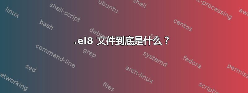 .el8 文件到底是什么？