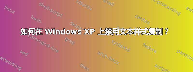 如何在 Windows XP 上禁用文本样式复制？