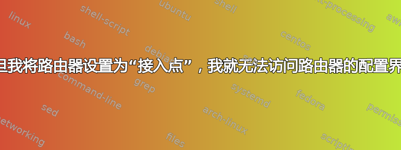 一旦我将路由器设置为“接入点”，我就无法访问路由器的配置界面