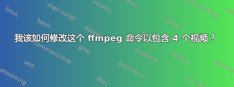 我该如何修改这个 ffmpeg 命令以包含 4 个视频？