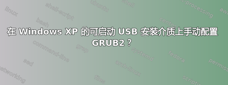 在 Windows XP 的可启动 USB 安装介质上手动配置 GRUB2？