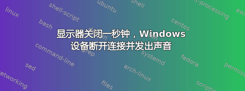 显示器关闭一秒钟，Windows 设备断开连接并发出声音