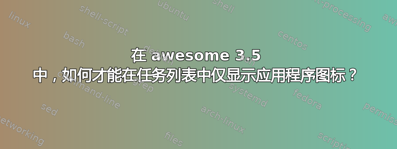 在 awesome 3.5 中，如何才能在任务列表中仅显示应用程序图标？