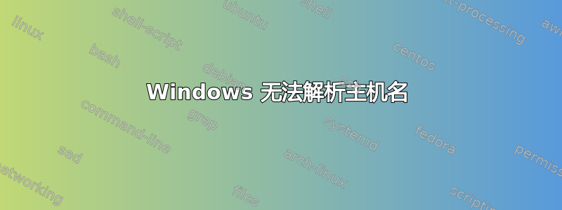 Windows 无法解析主机名