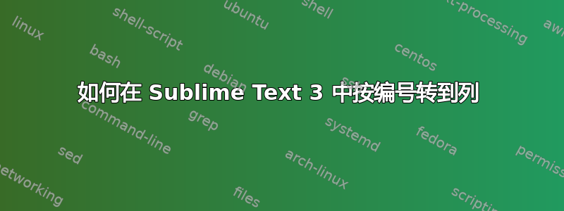 如何在 Sublime Text 3 中按编号转到列