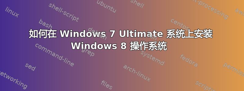 如何在 Windows 7 Ultimate 系统上安装 Windows 8 操作系统 