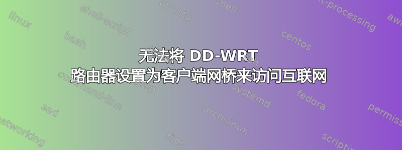 无法将 DD-WRT 路由器设置为客户端网桥来访问互联网