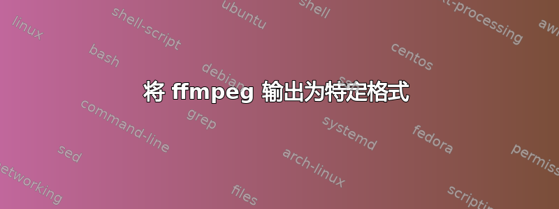 将 ffmpeg 输出为特定格式