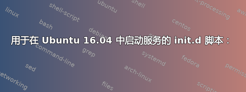 用于在 Ubuntu 16.04 中启动服务的 init.d 脚本：