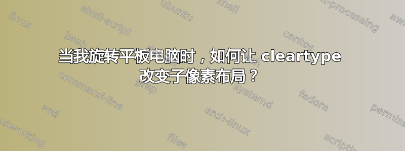 当我旋转平板电脑时，如何让 cleartype 改变子像素布局？