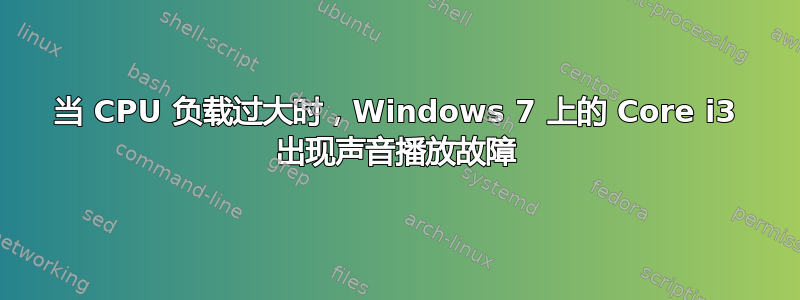 当 CPU 负载过大时，Windows 7 上的 Core i3 出现声音播放故障