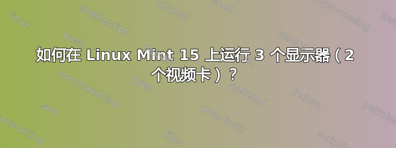 如何在 Linux Mint 15 上运行 3 个显示器（2 个视频卡）？