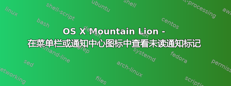 OS X Mountain Lion - 在菜单栏或通知中心图标中查看未读通知标记