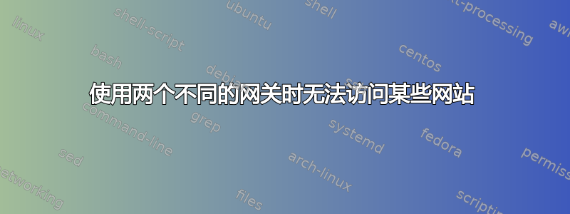 使用两个不同的网关时无法访问某些网站