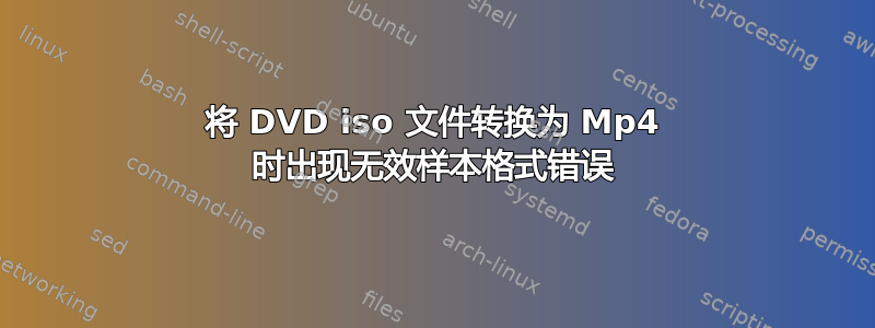 将 DVD iso 文件转换为 Mp4 时出现无效样本格式错误