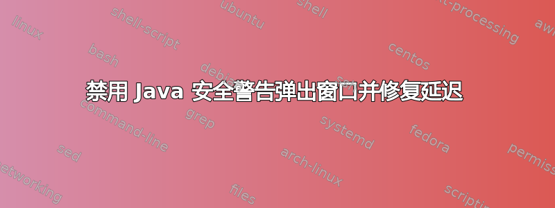 禁用 Java 安全警告弹出窗口并修复延迟